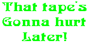 That tape's Gonna hurt Later!