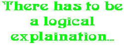 There has to be a logical explaination...
