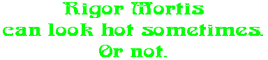 Rigor Mortis can look hot sometimes. Or not.