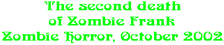 The second death of Zombie Frank Zombie Horror, October 2002